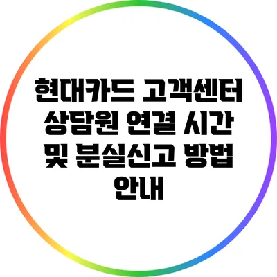 현대카드 고객센터: 상담원 연결 시간 및 분실신고 방법 안내