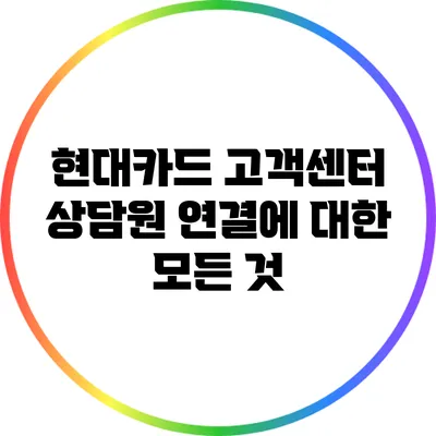 현대카드 고객센터 상담원 연결에 대한 모든 것
