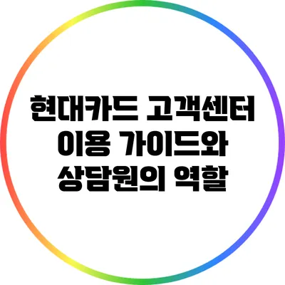 현대카드 고객센터 이용 가이드와 상담원의 역할