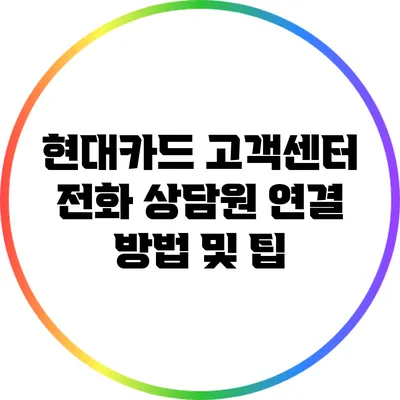 현대카드 고객센터 전화 상담원 연결 방법 및 팁