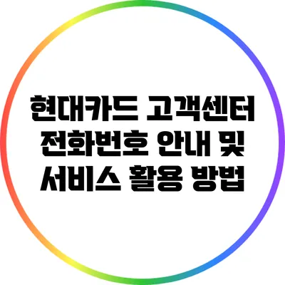 현대카드 고객센터 전화번호 안내 및 서비스 활용 방법