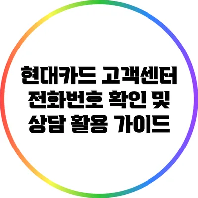 현대카드 고객센터 전화번호 확인 및 상담 활용 가이드