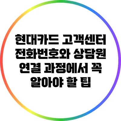 현대카드 고객센터 전화번호와 상담원 연결 과정에서 꼭 알아야 할 팁