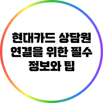 현대카드 상담원 연결을 위한 필수 정보와 팁