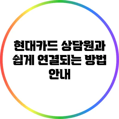 현대카드 상담원과 쉽게 연결되는 방법 안내