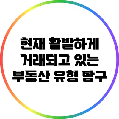 현재 활발하게 거래되고 있는 부동산 유형 탐구