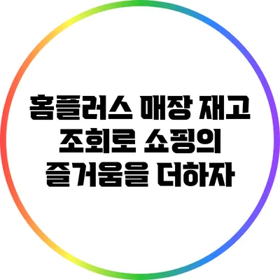 홈플러스 매장 재고 조회로 쇼핑의 즐거움을 더하자