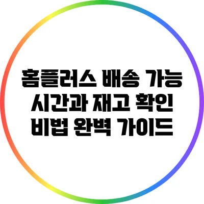 홈플러스 배송 가능 시간과 재고 확인 비법 완벽 가이드