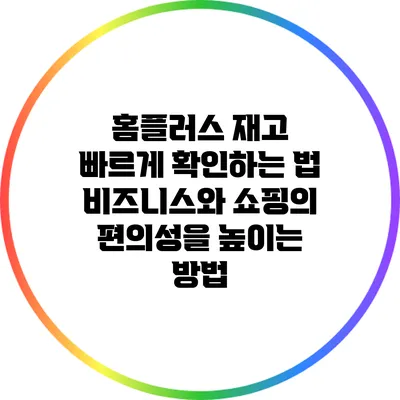 홈플러스 재고 빠르게 확인하는 법: 비즈니스와 쇼핑의 편의성을 높이는 방법