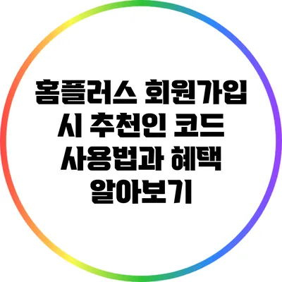 홈플러스 회원가입 시 추천인 코드 사용법과 혜택 알아보기