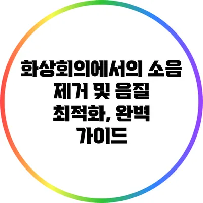 화상회의에서의 소음 제거 및 음질 최적화, 완벽 가이드