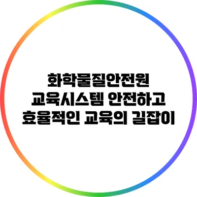 화학물질안전원 교육시스템: 안전하고 효율적인 교육의 길잡이