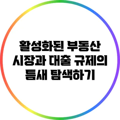 활성화된 부동산 시장과 대출 규제의 틈새 탐색하기