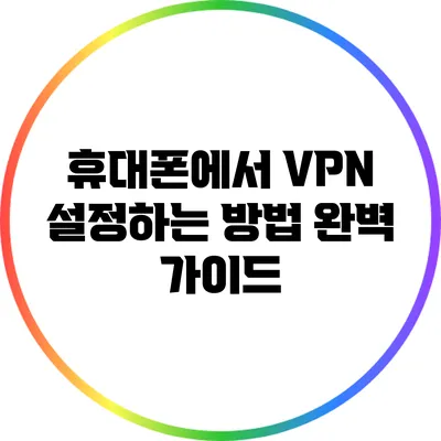 휴대폰에서 VPN 설정하는 방법 완벽 가이드