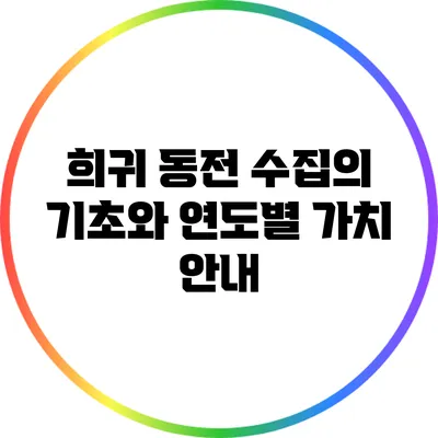 희귀 동전 수집의 기초와 연도별 가치 안내