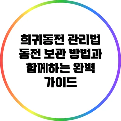 희귀동전 관리법: 동전 보관 방법과 함께하는 완벽 가이드