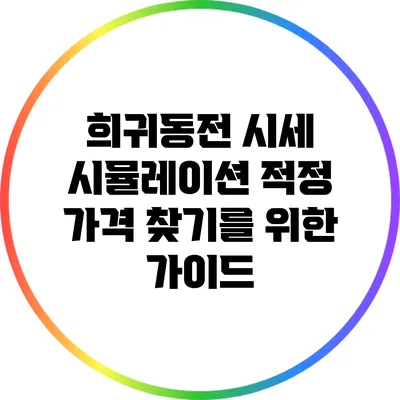 희귀동전 시세 시뮬레이션: 적정 가격 찾기를 위한 가이드