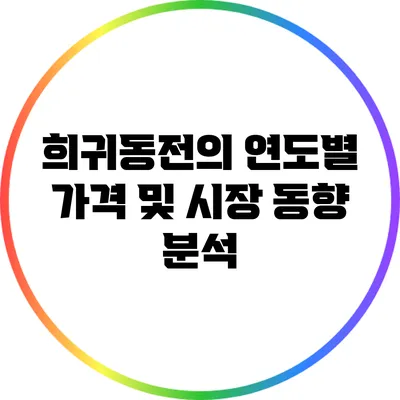 희귀동전의 연도별 가격 및 시장 동향 분석