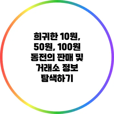 희귀한 10원, 50원, 100원 동전의 판매 및 거래소 정보 탐색하기