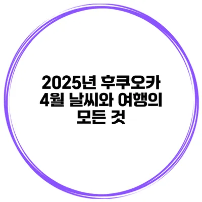 2025년 후쿠오카 4월 날씨와 여행의 모든 것