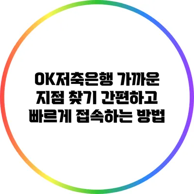 OK저축은행 가까운 지점 찾기: 간편하고 빠르게 접속하는 방법
