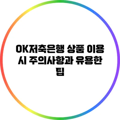 OK저축은행 상품 이용 시 주의사항과 유용한 팁