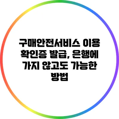 구매안전서비스 이용 확인증 발급, 은행에 가지 않고도 가능한 방법