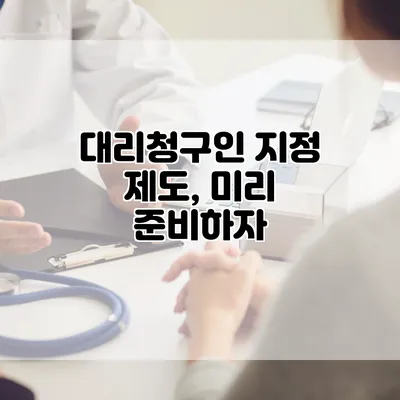 대리청구인 지정 제도, 미리 준비하자