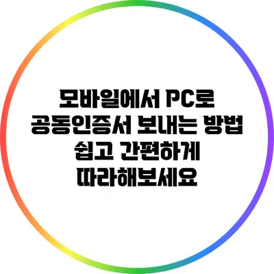 모바일에서 PC로 공동인증서 보내는 방법: 쉽고 간편하게 따라해보세요
