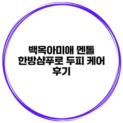 백옥아미애 멘톨 한방샴푸로 두피 케어 후기