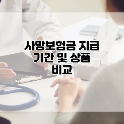 사망보험금 지급 기간 및 상품 비교