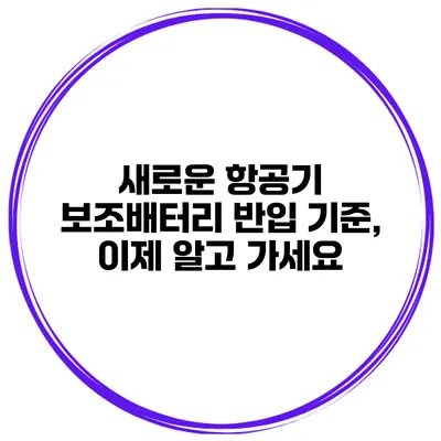 새로운 항공기 보조배터리 반입 기준, 이제 알고 가세요