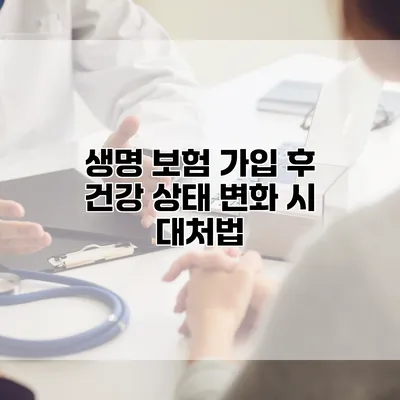 생명 보험 가입 후 건강 상태 변화 시 대처법