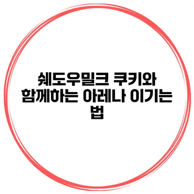 쉐도우밀크 쿠키와 함께하는 아레나 이기는 법
