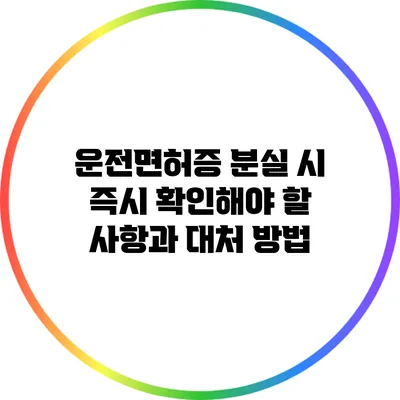 운전면허증 분실 시 즉시 확인해야 할 사항과 대처 방법