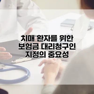 치매 환자를 위한 보험금 대리청구인 지정의 중요성