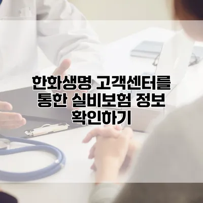 한화생명 고객센터를 통한 실비보험 정보 확인하기