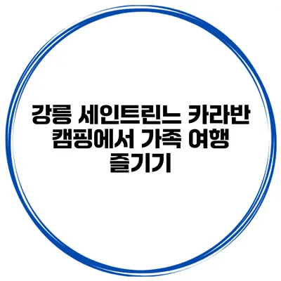 강릉 세인트린느 카라반 캠핑에서 가족 여행 즐기기