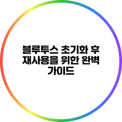 블루투스 초기화 후 재사용을 위한 완벽 가이드