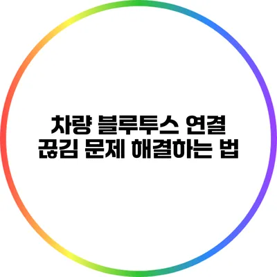차량 블루투스 연결 끊김 문제 해결하는 법